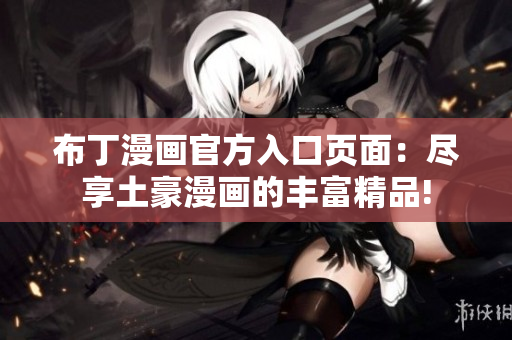 布丁漫画官方入口页面：尽享土豪漫画的丰富精品!