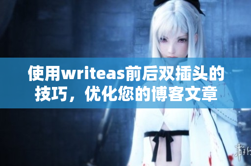 使用writeas前后双插头的技巧，优化您的博客文章