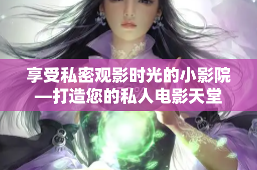 享受私密观影时光的小影院—打造您的私人电影天堂
