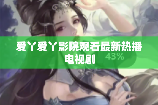 爱丫爱丫影院观看最新热播电视剧