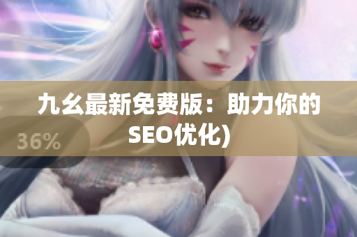 九幺最新免费版：助力你的SEO优化)