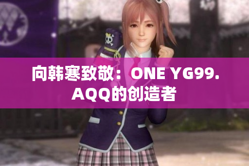 向韩寒致敬：ONE YG99.AQQ的创造者