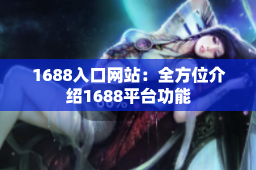 1688入口网站：全方位介绍1688平台功能