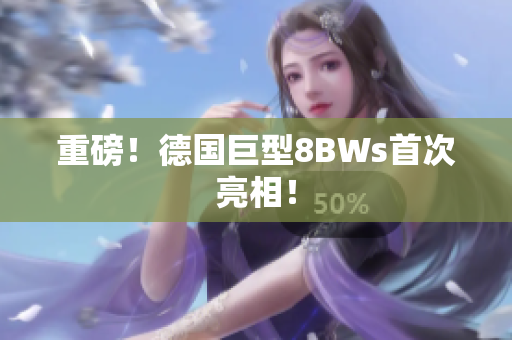 重磅！德国巨型8BWs首次亮相！
