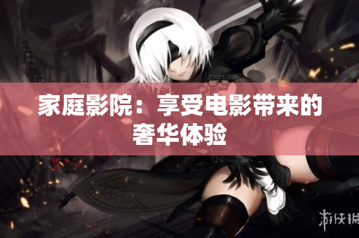 家庭影院：享受电影带来的奢华体验