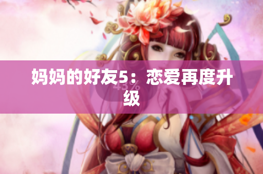 妈妈的好友5：恋爱再度升级