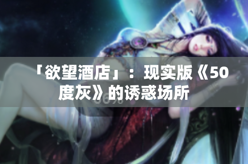 「欲望酒店」：现实版《50度灰》的诱惑场所