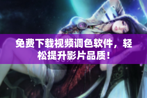 免费下载视频调色软件，轻松提升影片品质！