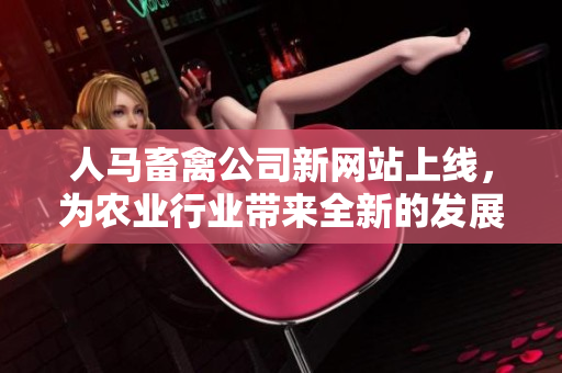 人马畜禽公司新网站上线，为农业行业带来全新的发展！