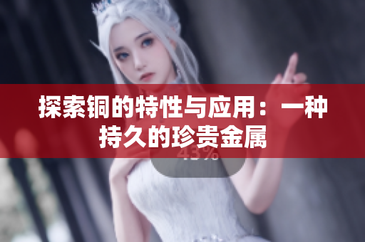 探索铜的特性与应用：一种持久的珍贵金属