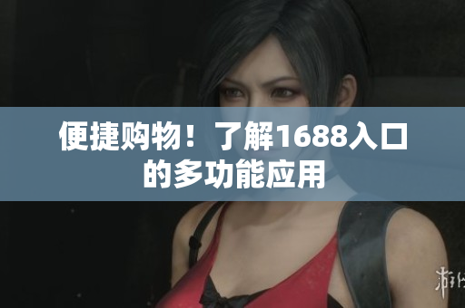 便捷购物！了解1688入口的多功能应用