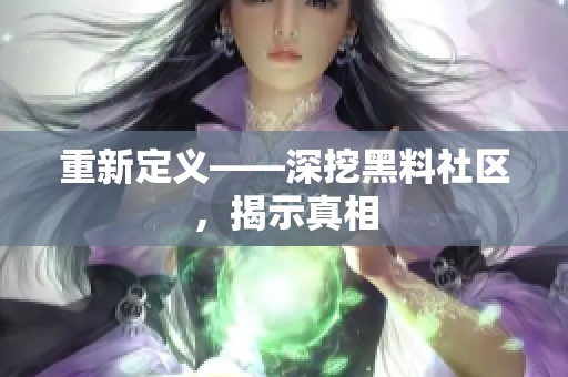 重新定义——深挖黑料社区，揭示真相