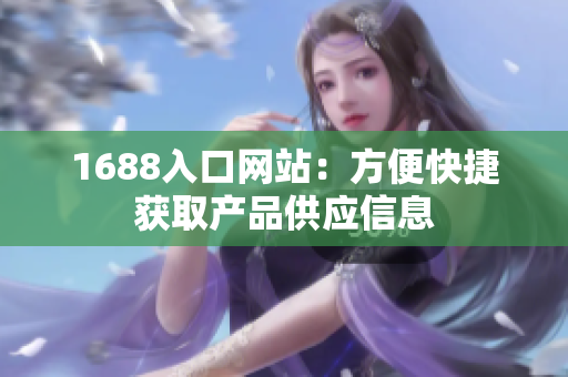1688入口网站：方便快捷获取产品供应信息