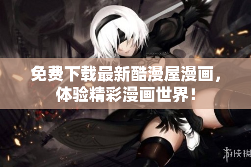 免费下载最新酷漫屋漫画，体验精彩漫画世界！
