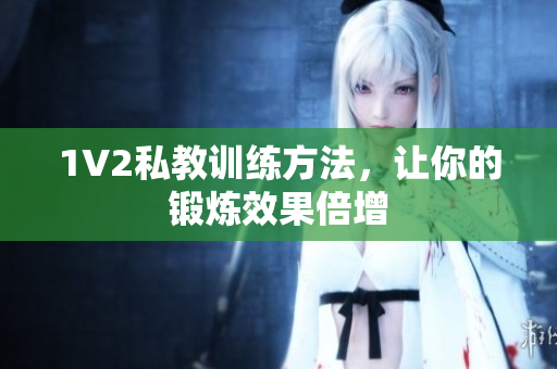 1V2私教训练方法，让你的锻炼效果倍增