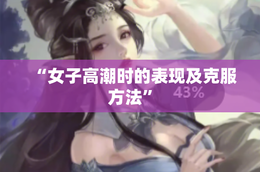 “女子高潮时的表现及克服方法”