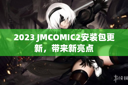 2023 JMCOMIC2安装包更新，带来新亮点