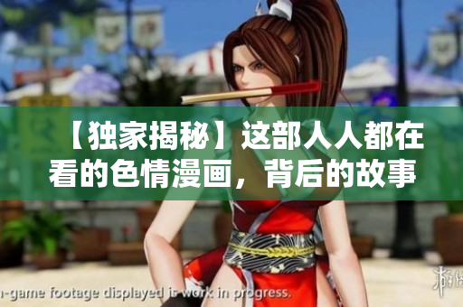 【独家揭秘】这部人人都在看的色情漫画，背后的故事让人心醉！