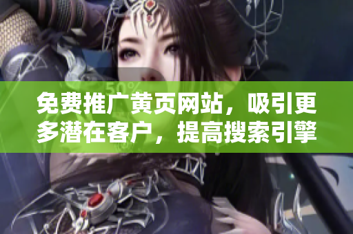 免费推广黄页网站，吸引更多潜在客户，提高搜索引擎排名