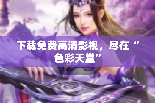 下载免费高清影视，尽在“色彩天堂”