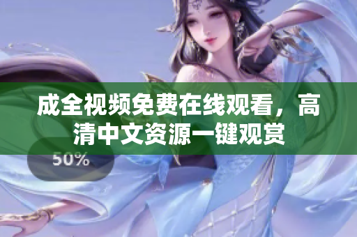 成全视频免费在线观看，高清中文资源一键观赏
