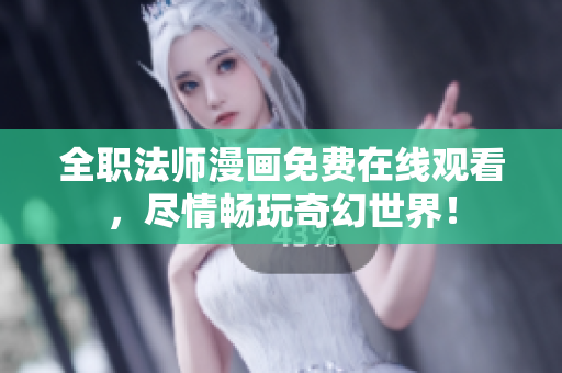 全职法师漫画免费在线观看，尽情畅玩奇幻世界！