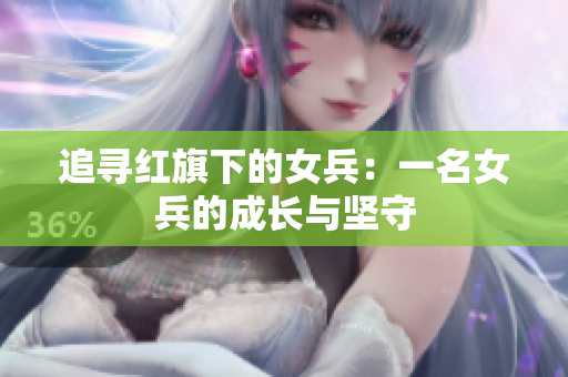 追寻红旗下的女兵：一名女兵的成长与坚守