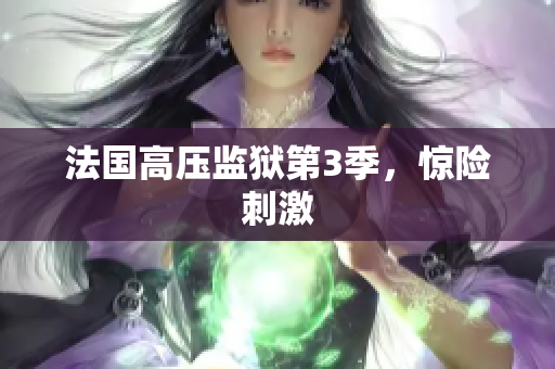 法国高压监狱第3季，惊险刺激