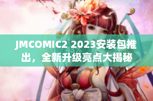 JMCOMIC2 2023安装包推出，全新升级亮点大揭秘