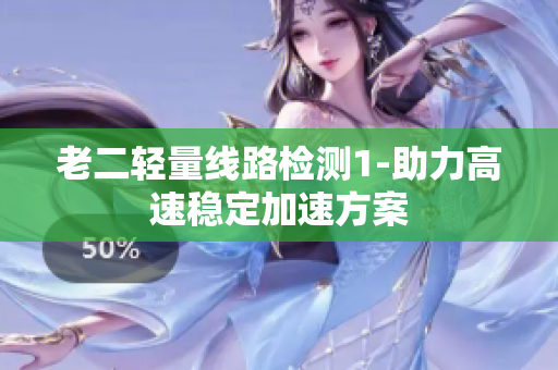 老二轻量线路检测1-助力高速稳定加速方案