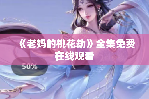 《老妈的桃花劫》全集免费在线观看