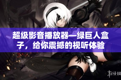 超级影音播放器—绿巨人盒子，给你震撼的视听体验