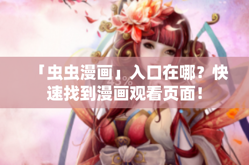 「虫虫漫画」入口在哪？快速找到漫画观看页面！