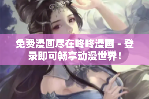 免费漫画尽在咚咚漫画 - 登录即可畅享动漫世界！