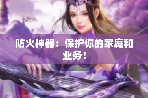 防火神器：保护你的家庭和业务！