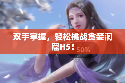 双手掌握，轻松挑战贪婪洞窟H5！