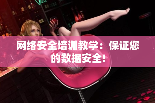 网络安全培训教学：保证您的数据安全!