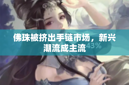 佛珠被挤出手链市场，新兴潮流成主流