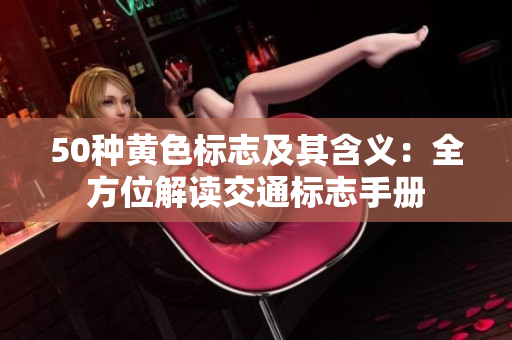 50种黄色标志及其含义：全方位解读交通标志手册