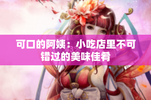 可口的阿姨：小吃店里不可错过的美味佳肴