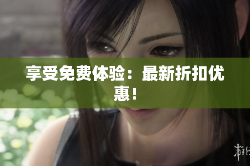享受免费体验：最新折扣优惠！