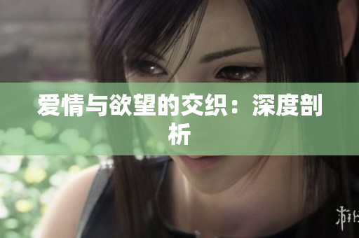 爱情与欲望的交织：深度剖析