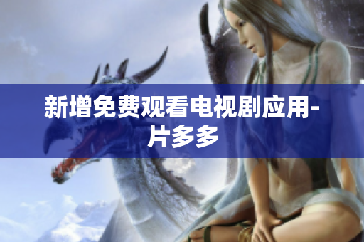 新增免费观看电视剧应用-片多多
