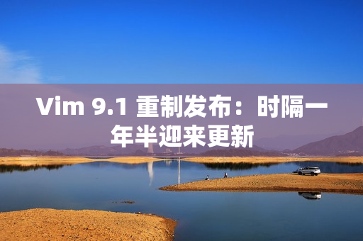 Vim 9.1 重制发布：时隔一年半迎来更新