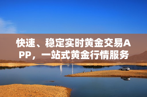 快速、稳定实时黄金交易APP，一站式黄金行情服务。
