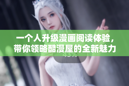 一个人升级漫画阅读体验，带你领略酷漫屋的全新魅力