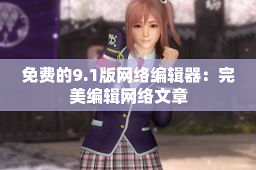 免费的9.1版网络编辑器：完美编辑网络文章