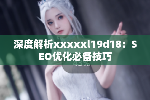 深度解析xxxxxl19d18：SEO优化必备技巧
