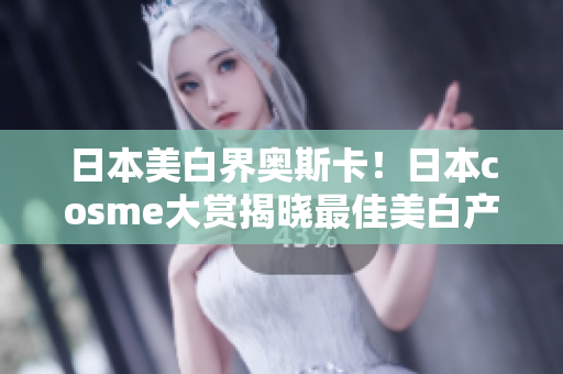 日本美白界奥斯卡！日本cosme大赏揭晓最佳美白产品