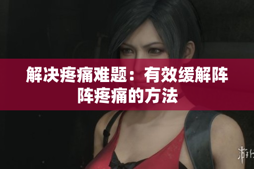 解决疼痛难题：有效缓解阵阵疼痛的方法